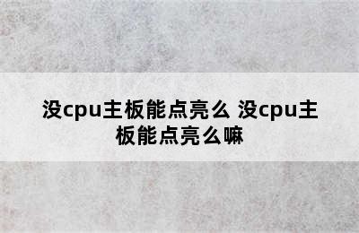 没cpu主板能点亮么 没cpu主板能点亮么嘛